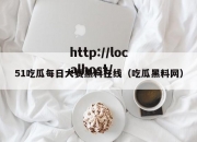 51吃瓜每日大赛黑料在线（吃瓜黑料网）