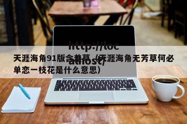 天涯海角91版含羞草(天涯海角无芳草何必单恋一枝花是什么意思)